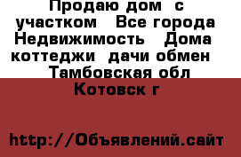 Продаю дом, с участком - Все города Недвижимость » Дома, коттеджи, дачи обмен   . Тамбовская обл.,Котовск г.